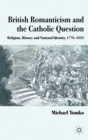 British Romanticism and the Catholic Question : Religion, History and National Identity, 1778-1829 - eBook