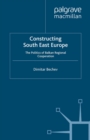 Constructing South East Europe : The Politics of Balkan Regional Cooperation - eBook