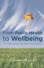 From Public Health to Wellbeing : The New Driver for Policy and Action - eBook