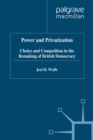 Power and Privatization : Choice and Competition in the Remaking of British Democracy - eBook