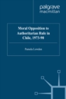 Moral Opposition to Authoritarian Rule in Chile, 1973-90 - eBook
