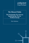 The Silenced Media : The Propaganda War between Russia and the West in Northern Europe - eBook