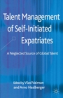 Talent Management of Self-Initiated Expatriates : A Neglected Source of Global Talent - eBook