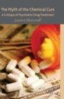 The Myth of the Chemical Cure : A Critique of Psychiatric Drug Treatment - eBook