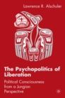 The Psychopolitics of Liberation : Political Consciousness From a Jungian Perspective - eBook