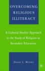 Overcoming Religious Illiteracy : A Cultural Studies Approach to the Study of Religion in Secondary Education - eBook