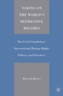 Taking on the World's Repressive Regimes : The Ford Foundation's International Human Rights Policies and Practices - eBook