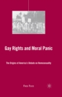 Gay Rights and Moral Panic : The Origins of America's Debate on Homosexuality - eBook