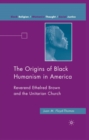 The Origins of Black Humanism in America : Reverend Ethelred Brown and the Unitarian Church - eBook
