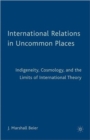 International Relations in Uncommon Places : Indigeneity, Cosmology, and the Limits of International Theory - Book