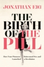 The Birth of the Pill : How Four Pioneers Reinvented Sex and Launched a Revolution - eBook