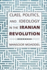 Class, Politics, and Ideology in the Iranian Revolution - Book