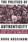 The Politics of Authenticity : Liberalism, Christianity, and the New Left in America - Book