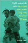 What it Means to be Daddy : Fatherhood for Black Men Living Away from Their Children - Book