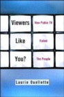 Viewers Like You : How Public TV Failed the People - Book