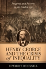 Henry George and the Crisis of Inequality : Progress and Poverty in the Gilded Age - Book
