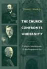 The Church Confronts Modernity : Catholic Intellectuals and the Progressive Era - Book