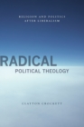 Radical Political Theology : Religion and Politics After Liberalism - Book