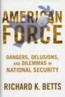 American Force : Dangers, Delusions, and Dilemmas in National Security - Book