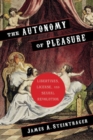 The Autonomy of Pleasure : Libertines, License, and Sexual Revolution - Book