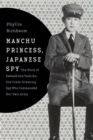 Manchu Princess, Japanese Spy : The Story of Kawashima Yoshiko, the Cross-Dressing Spy Who Commanded Her Own Army - Book
