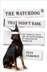 The Watchdog That Didn’t Bark : The Financial Crisis and the Disappearance of Investigative Journalism - Book