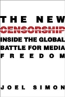 The New Censorship : Inside the Global Battle for Media Freedom - Book