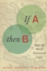 If A, Then B : How the World Discovered Logic - Book
