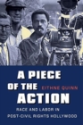 A Piece of the Action : Race and Labor in Post-Civil Rights Hollywood - Book