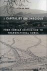 The Capitalist Unconscious : From Korean Unification to Transnational Korea - Book