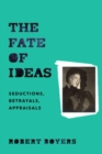 The Fate of Ideas : Seductions, Betrayals, Appraisals - Book