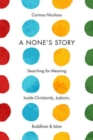 A None's Story : Searching for Meaning Inside Christianity, Judaism, Buddhism, and Islam - Book