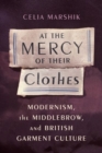 At the Mercy of Their Clothes : Modernism, the Middlebrow, and British Garment Culture - Book