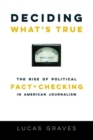 Deciding What’s True : The Rise of Political Fact-Checking in American Journalism - Book