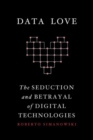 Data Love : The Seduction and Betrayal of Digital Technologies - Book