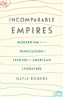 Incomparable Empires : Modernism and the Translation of Spanish and American Literature - Book