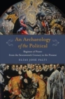 An Archaeology of the Political : Regimes of Power from the Seventeenth Century to the Present - Book