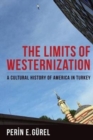 The Limits of Westernization : A Cultural History of America in Turkey - Book