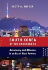 South Korea at the Crossroads : Autonomy and Alliance in an Era of Rival Powers - Book