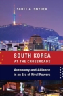 South Korea at the Crossroads : Autonomy and Alliance in an Era of Rival Powers - Book