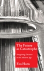 The Future as Catastrophe : Imagining Disaster in the Modern Age - Book