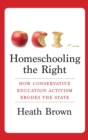 Homeschooling the Right : How Conservative Education Activism Erodes the State - Book