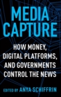 Media Capture : How Money, Digital Platforms, and Governments Control the News - Book