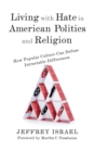 Living with Hate in American Politics and Religion : How Popular Culture Can Defuse Intractable Differences - Book