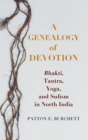 A Genealogy of Devotion : Bhakti, Tantra, Yoga, and Sufism in North India - Book