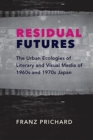 Residual Futures : The Urban Ecologies of Literary and Visual Media of 1960s and 1970s Japan - Book