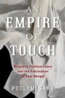 An Empire of Touch : Women's Political Labor and the Fabrication of East Bengal - Book