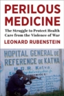 Perilous Medicine : The Struggle to Protect Health Care from the Violence of War - Book