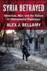Syria Betrayed : Atrocities, War, and the Failure of International Diplomacy - Book