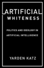 Artificial Whiteness : Politics and Ideology in Artificial Intelligence - Book